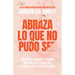 Abraza Lo Que No Pudo Ser: Encuentra Claridad Y Alegría En Lo Que Casi No Llegó a Ser, Lo Que No Fue Y Lo Desconocido / Embrace Your Almost: Find Clar