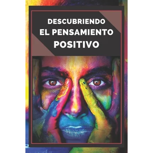 Descubriendo El Pensamiento Positivo: PODEROSA Guia para Comenzar a ACTIVAR el PODER DEL PENSAMIENTO POSITIVO en tu vida!