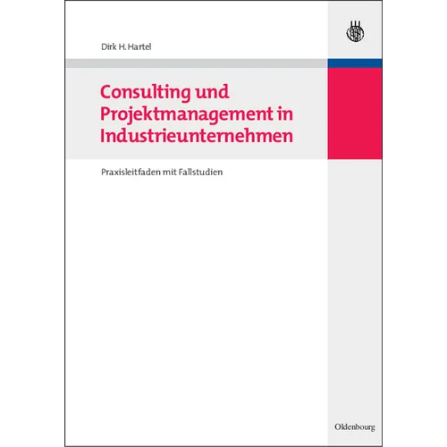 Consulting Und Projektmanagement in Industrieunternehmen: Praxisleitfaden Mit Fallstudien