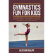 Gymnastics Fun for Kids: An exciting guide for young gymnasts to develop strength, flexibility, and confidence through fun gymnastics exercises
