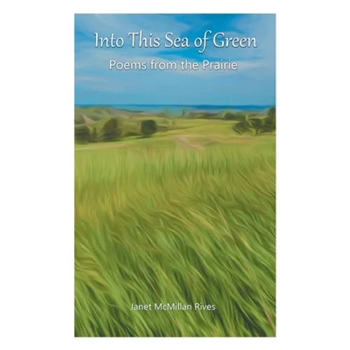 Into This Sea of Green: Poems from the Prairie