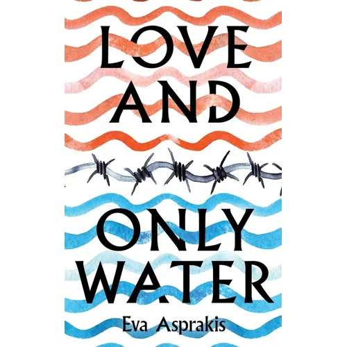 Love and Only Water: The Debut Novel by Award-Winning Author Eva Asprakis