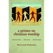 A Primer on Christian Worship: Where We've Been, Where We Are, Where We Can Go