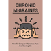 Chronic Migraines: How To Conquer Migraines Pain And Moving On: Listening To Your Body Book