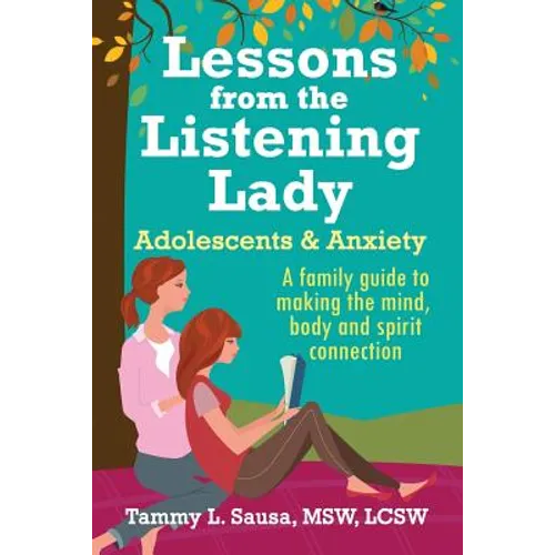 Lessons from the Listening Lady Adolescents & Anxiety: A Family Guide to Making the Mind, Body and Spirit Connection