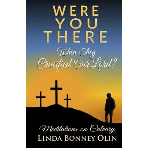 Were You There When They Crucified Our Lord?: Meditations on Calvary