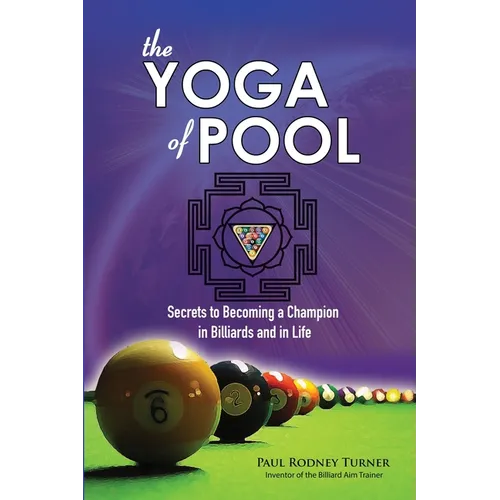 The YOGA of POOL: Secrets to becoming a Champion in Billiards and in Life