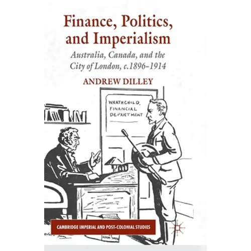 Finance, Politics, and Imperialism: Australia, Canada, and the City of London, c.1896-1914