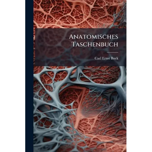Anatomisches Taschenbuch: Enthaltend Die Anatomie Des Menschen, Systematisch, Im Ausführlich Und Übersichtlichen Auszuge