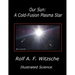 Our Sun: A Cold-Fusion Plasma Star: Illustrated Science
