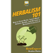 Herbalism 101: How to Grow Herbs, Learn About Holistic Health, and Become a Herbalist From A to Z
