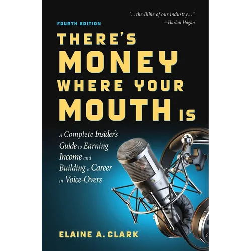 There's Money Where Your Mouth Is (Fourth Edition): A Complete Insider's Guide to Earning Income and Building a Career in Voice-Overs