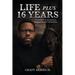Life Plus 16 Years: A True Story of Consequences, Redemption, and Coming Home