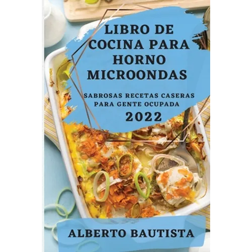 Libro de Cocina Para Horno Microondas 2022: Sabrosas Recetas Caseras Para Gente Ocupada