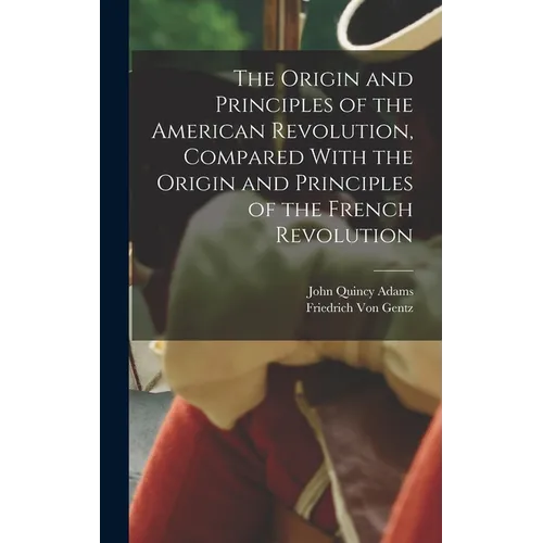 The Origin and Principles of the American Revolution, Compared With the Origin and Principles of the French Revolution