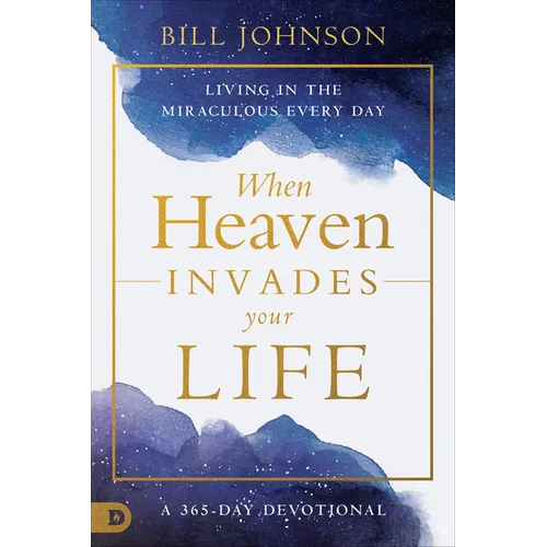 When Heaven Invades Your Life: Living in the Miraculous Every Day