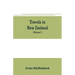 Travels in New Zealand: with contributions to the geography, geology, botany, and natural history of that country (Volume I)