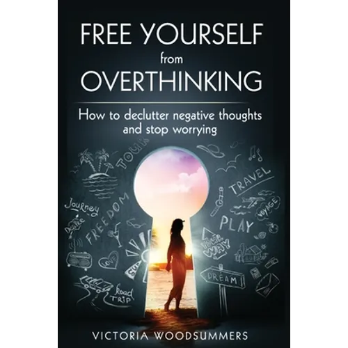 Free Yourself From Overthinking: How To Declutter Negative Thoughts And Stop Worrying