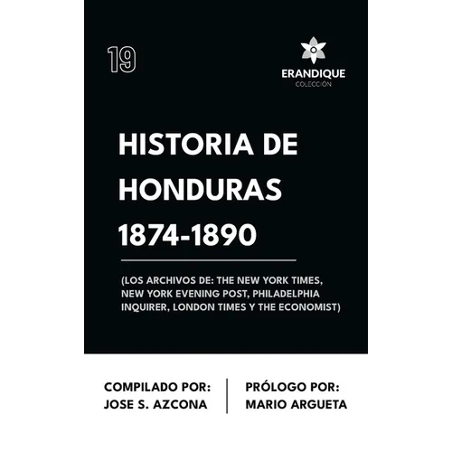 Historia de Honduras 1874-1890 (Los Archivos de: The New York Times, New York Evening Post, Philadelphia Inquirer, London Times y The Economist)