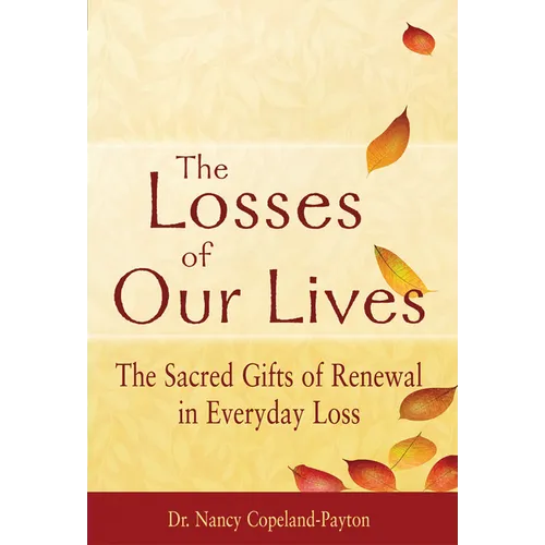 The Losses of Our Lives: The Sacred Gifts of Renewal in Everyday Loss