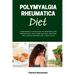 Polymyalgia Rheumatica Diet: A Beginner's 3-Step Plan to Managing PMR Through Diet and Other Natural Methods, With Sample Recipes and a Meal Plan
