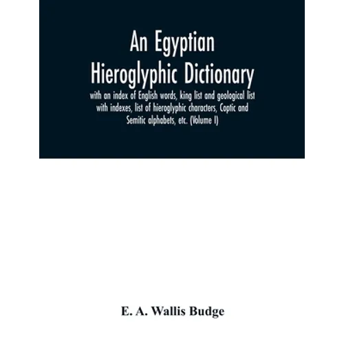 An Egyptian hieroglyphic dictionary: with an index of English words, king list and geological list with indexes, list of hieroglyphic characters, Copt