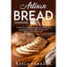 Artisan Bread Cookbook: Artisan Bread Baking Recipes for Beginners, Easy Steps How to Make Healthy and Delicious Bread at Home.