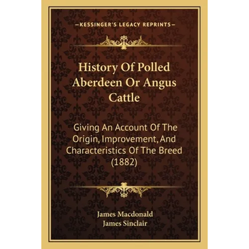 History Of Polled Aberdeen Or Angus Cattle: Giving An Account Of The Origin, Improvement, And Characteristics Of The Breed (1882)