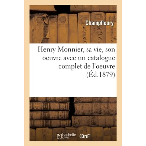Henry Monnier, sa vie, son oeuvre avec un catalogue complet de l'oeuvre
