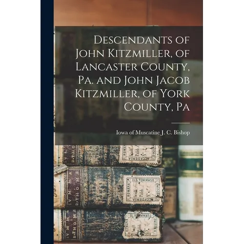 Descendants of John Kitzmiller, of Lancaster County, Pa. and John Jacob Kitzmiller, of York County, Pa