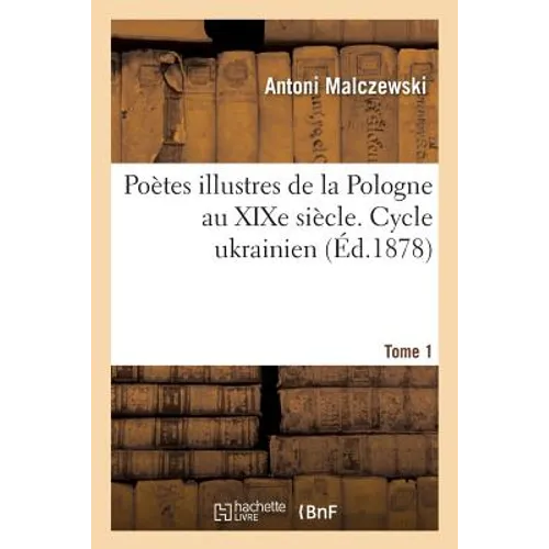 Poètes Illustres de la Pologne Au XIXe Siècle. Cycle Ukrainien. Tome 1