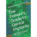 The Patient's Guide to Dental Implants: Why to Choose Dental Implants, What is the Process, and How to Care for Them