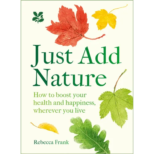 Just Add Nature: How to Boost Your Health and Happiness, Wherever You Live