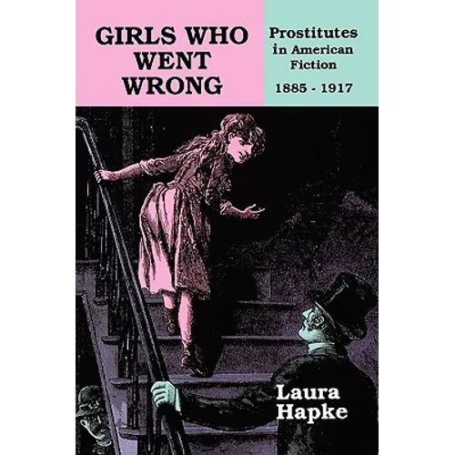 Girls Who Went Wrong: Prostitutes in American Fiction, 1885-1917