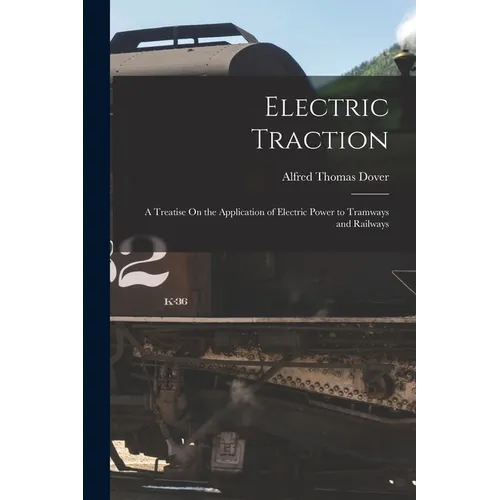 Electric Traction: A Treatise On the Application of Electric Power to Tramways and Railways