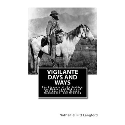 Vigilante Days and Ways: The Pioneers of the Rockies, the Makers and Making of Montana, Idaho, Oregon, Washington, and Wyoming