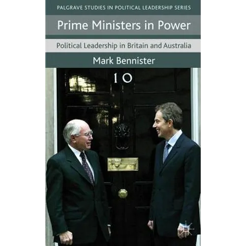 Prime Ministers in Power: Political Leadership in Britain and Australia