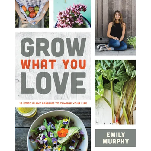 Grow What You Love: 12 Food Plant Families to Change Your Life