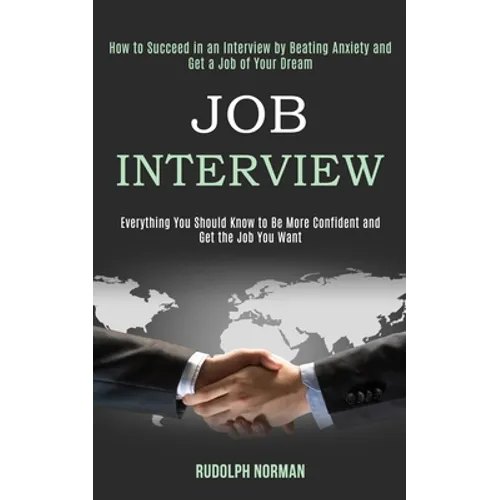 Job Interview: How to Succeed in an Interview by Beating Anxiety and Get a Job of Your Dream (Everything You Should Know to Be More Confident and Get