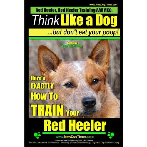 Red Heeler, Red Heeler Training AAA AKC: Think Like a Dog, but Don't Eat Your Poop! Red Heeler Breed Expert Training: Here's EXACTLY How to Train Your