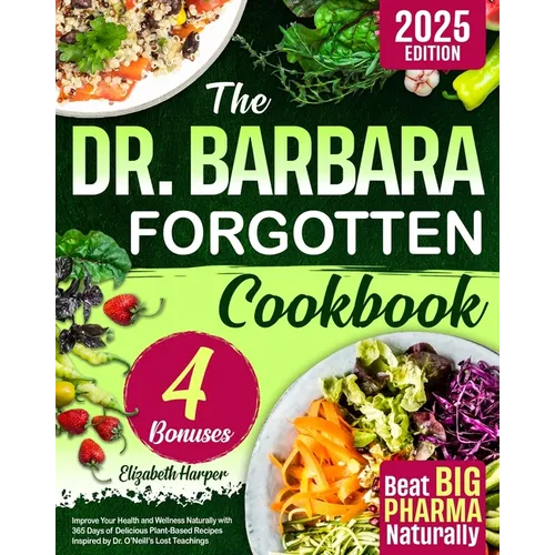 The Dr. Barbara Forgotten Cookbook: Improve Your Health and Wellness Naturally with 365 Days of Delicious Plant-Based Recipes Inspired by Dr. O'Neill'