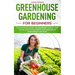 Greenhouse gardening for beginners: The definitive guide for beginners step by step to the cultivation fruits and vegetables throughout the year