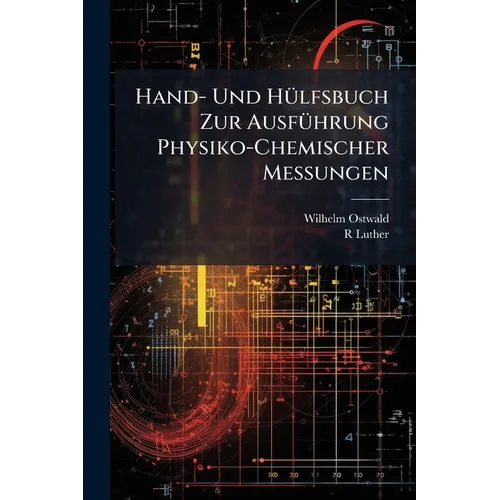 Hand- Und Hülfsbuch Zur Ausführung Physiko-Chemischer Messungen