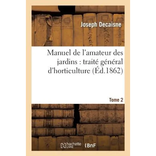 Manuel de l'Amateur Des Jardins: Traité Général d'Horticulture.Tome 2