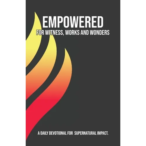 Empowered for Witness, Works and Wonders: A Daily Devotional for Supernatural Impact