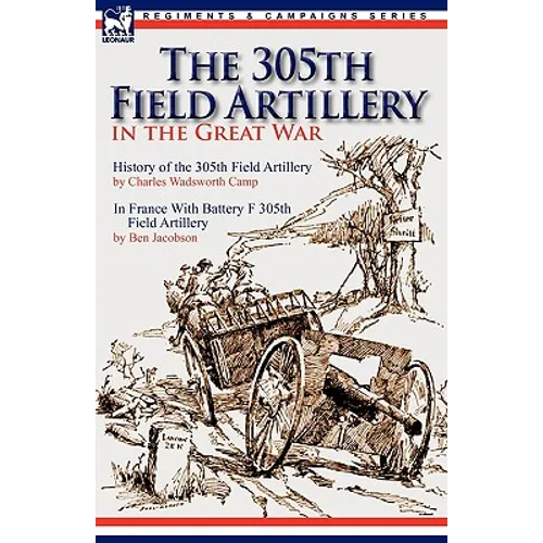 The 305th Field Artillery in the Great War: History of the 305th Field Artillery & In France With Battery F 305th Field Artillery