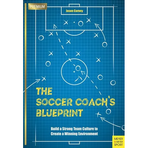 The Soccer Coach's Blueprint: Build a Strong Team Culture to Create a Winning Environment