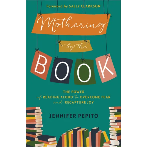 Mothering by the Book: The Power of Reading Aloud to Overcome Fear and Recapture Joy