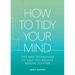 How to Tidy Your Mind: Tips and Techniques to Help You Reduce Mental Clutter