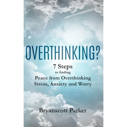 Overthinking?: 7 Steps to Funding Peace from Overthinking Stress, Anxiety and Worry